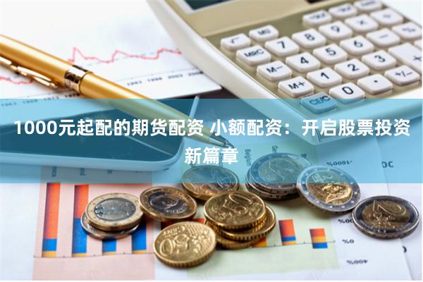 1000元起配的期货配资 小额配资：开启股票投资新篇章