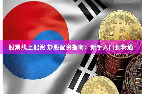 股票线上配资 炒股配资指南：新手入门到精通